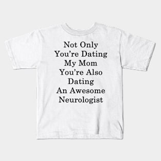 Not Only You're Dating My Mom You're Also Dating An Awesome Neurologist Kids T-Shirt